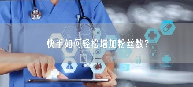快手如何轻松增加粉丝数？