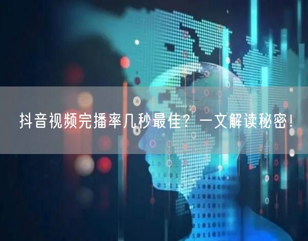 抖音视频完播率几秒最佳?一文解读秘密!