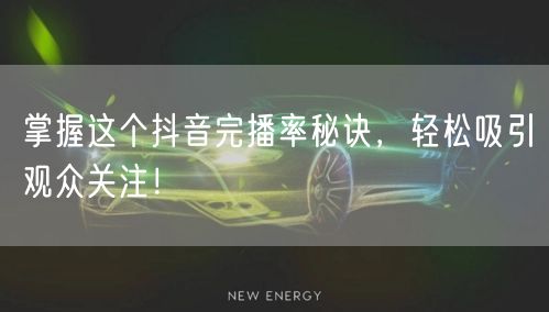 掌握这个抖音完播率秘诀,轻松吸引观众关注!