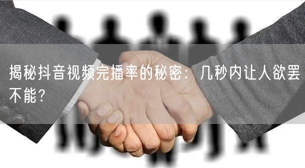 揭秘抖音视频完播率的秘密:几秒内让人欲罢不能?