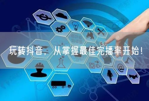 玩转抖音,从掌握最佳完播率开始!
