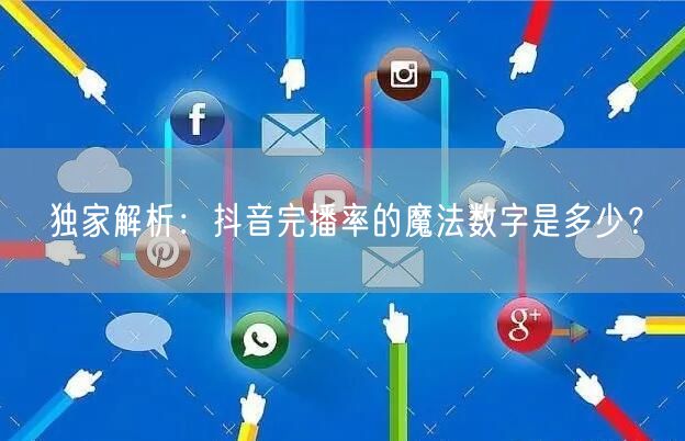 独家解析:抖音完播率的魔法数字是多少?