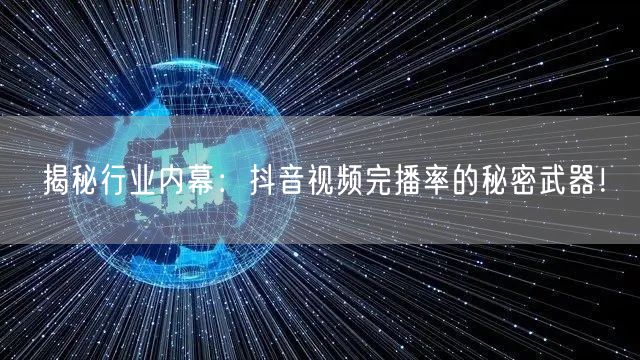 揭秘行业内幕:抖音视频完播率的秘密武器!
