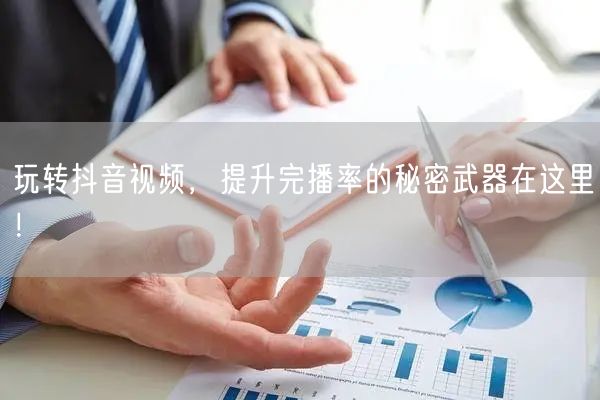 玩转抖音视频,提升完播率的秘密武器在这里!