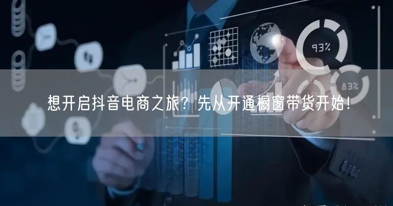 想开启抖音电商之旅?先从开通橱窗带货开始!