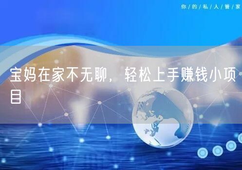 宝妈在家不无聊,轻松上手赚钱小项目