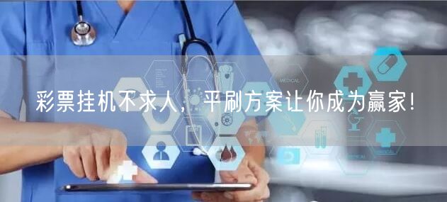 彩票挂机不求人,平刷方案让你成为赢家!