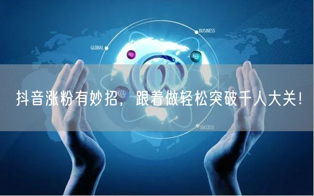 抖音涨粉有妙招，跟着做轻松突破千人大关！