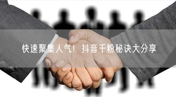 快速聚集人气！抖音千粉秘诀大分享
