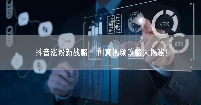 抖音涨粉新战略:创意视频攻略大揭秘!