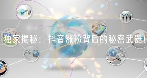 独家揭秘:抖音涨粉背后的秘密武器!