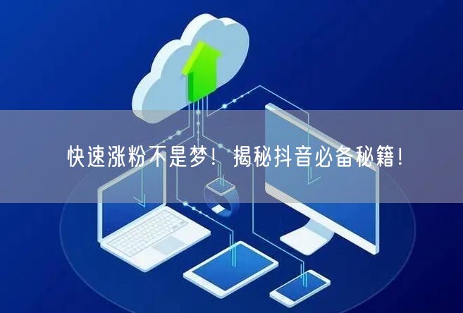 快速涨粉不是梦!揭秘抖音必备秘籍!