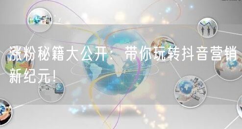 涨粉秘籍大公开:带你玩转抖音营销新纪元!