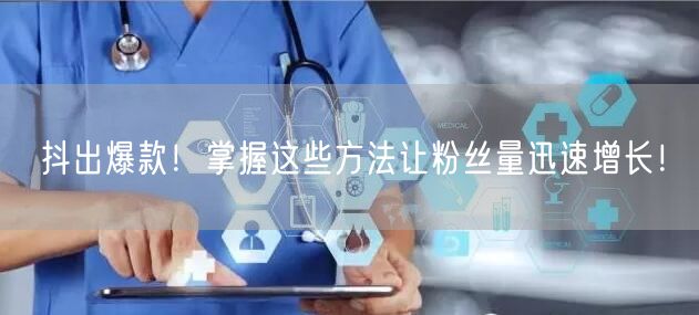 抖出爆款!掌握这些方法让粉丝量迅速增长!