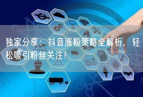独家分享:抖音涨粉策略全解析,轻松吸引粉丝关注!