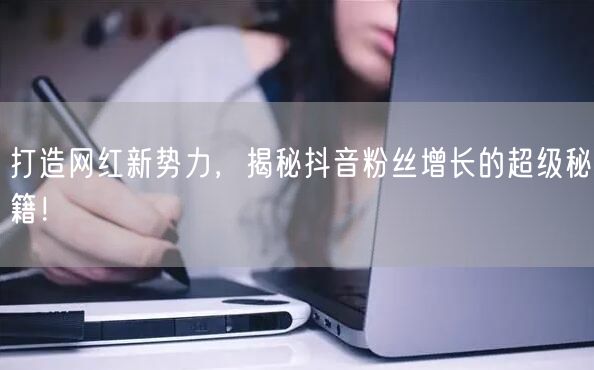 打造网红新势力,揭秘抖音粉丝增长的超级秘籍!