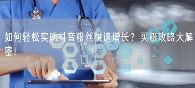 如何轻松实现抖音粉丝快速增长?买粉攻略大解密!