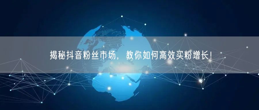 揭秘抖音粉丝市场，教你如何高效买粉增长！