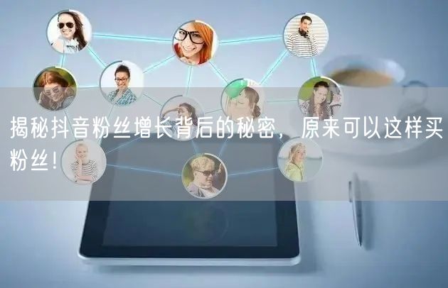 揭秘抖音粉丝增长背后的秘密，原来可以这样买粉丝！