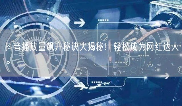 抖音播放量飙升秘诀大揭秘！轻松成为网红达人。