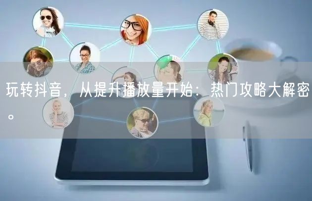 玩转抖音，从提升播放量开始：热门攻略大解密。