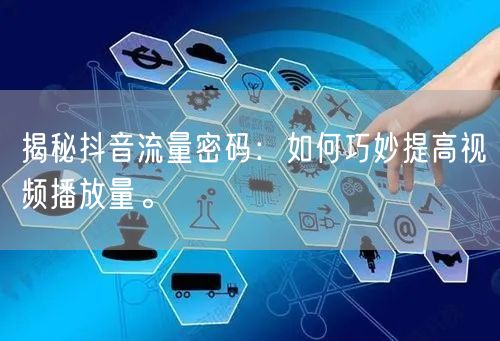 揭秘抖音流量密码:如何巧妙提高视频播放量。