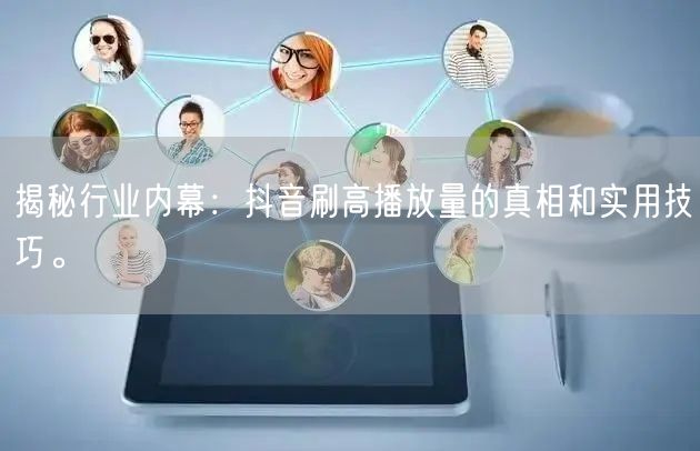揭秘行业内幕:抖音刷高播放量的真相和实用技巧。