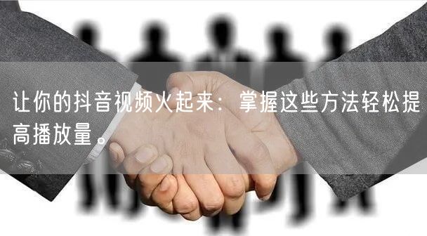 让你的抖音视频火起来：掌握这些方法轻松提高播放量。