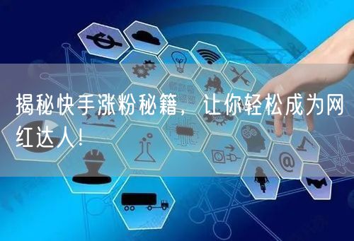 揭秘快手涨粉秘籍，让你轻松成为网红达人！