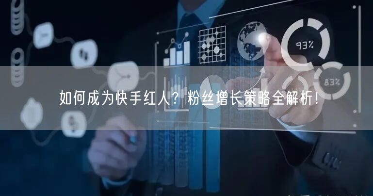如何成为快手红人？粉丝增长策略全解析！