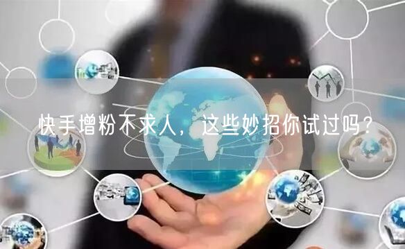 快手增粉不求人，这些妙招你试过吗？