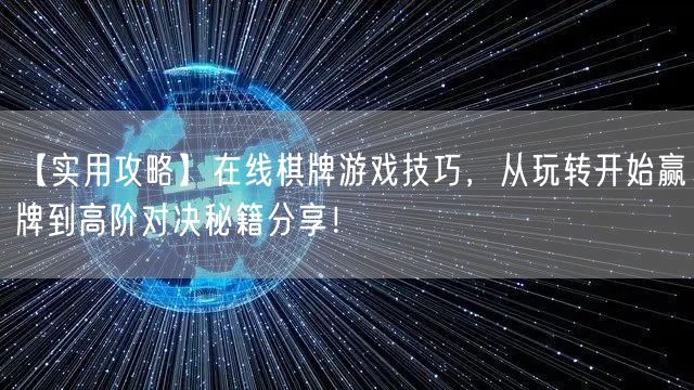 【实用攻略】在线棋牌游戏技巧，从玩转开始赢牌到高阶对决秘籍分享！