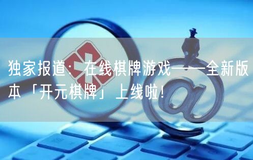 独家报道：在线棋牌游戏——全新版本「开元棋牌」上线啦！