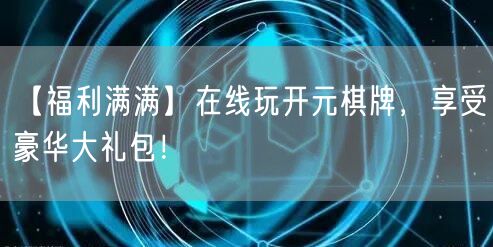 【福利满满】在线玩开元棋牌，享受豪华大礼包！