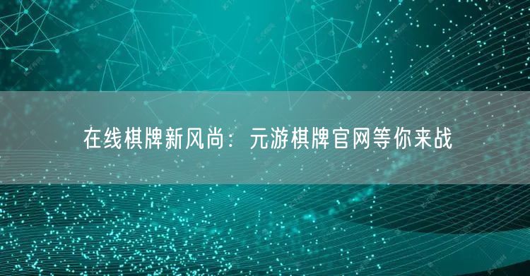在线棋牌新风尚：元游棋牌官网等你来战