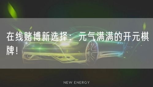 在线赌博新选择：元气满满的开元棋牌！