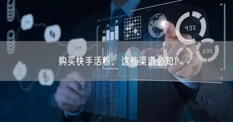 购买快手活粉，这些渠道必知！
