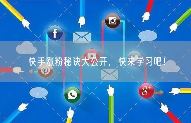 快手涨粉秘诀大公开,快来学习吧!