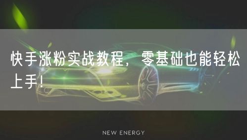 快手涨粉实战教程,零基础也能轻松上手!