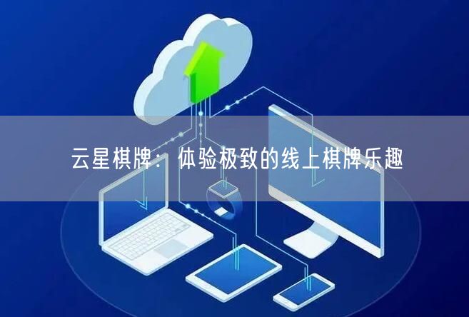 云星棋牌:体验极致的线上棋牌乐趣