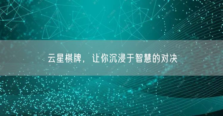 云星棋牌,让你沉浸于智慧的对决