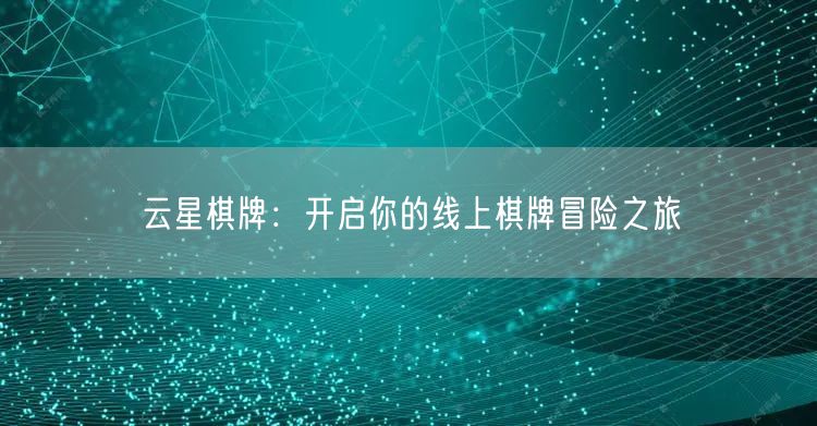 云星棋牌:开启你的线上棋牌冒险之旅
