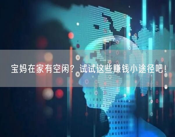 宝妈在家有空闲?试试这些赚钱小途径吧!