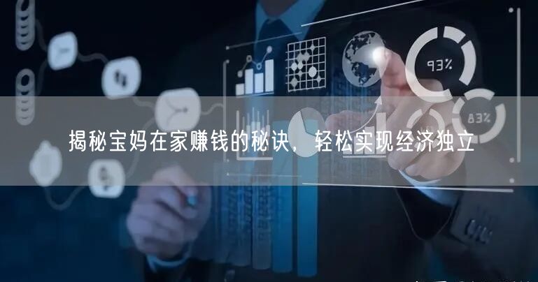 揭秘宝妈在家赚钱的秘诀,轻松实现经济独立