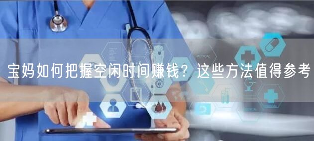 宝妈如何把握空闲时间赚钱?这些方法值得参考