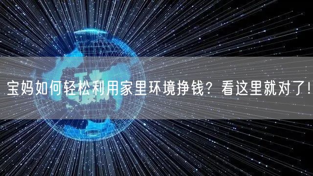 宝妈如何轻松利用家里环境挣钱?看这里就对了!