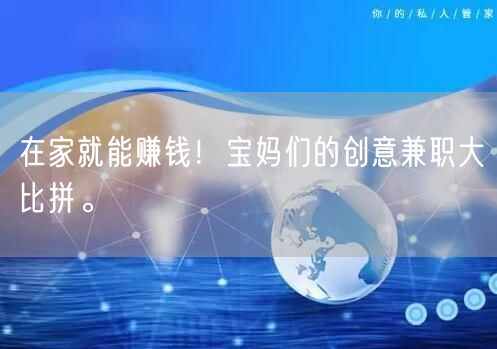在家就能赚钱!宝妈们的创意兼职大比拼。