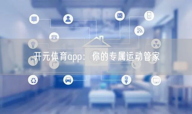 开元体育app:你的专属运动管家