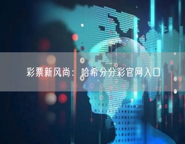 彩票新风尚:哈希分分彩官网入口