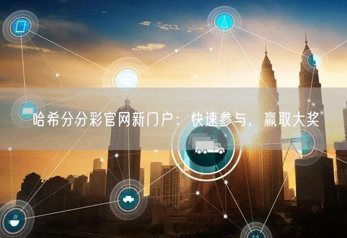 哈希分分彩官网新门户:快速参与,赢取大奖